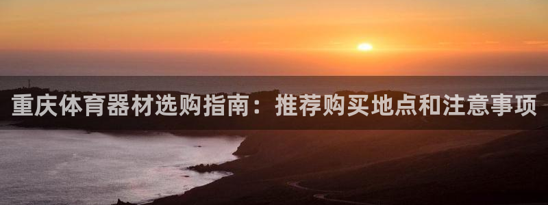 极悦娱乐代理多少钱一个月:重庆体育器材选购指南:推荐购买地点