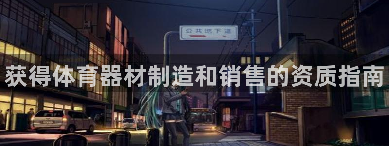 极悦娱乐贴吧最新消息:获得体育器材制造和销售的资质指南