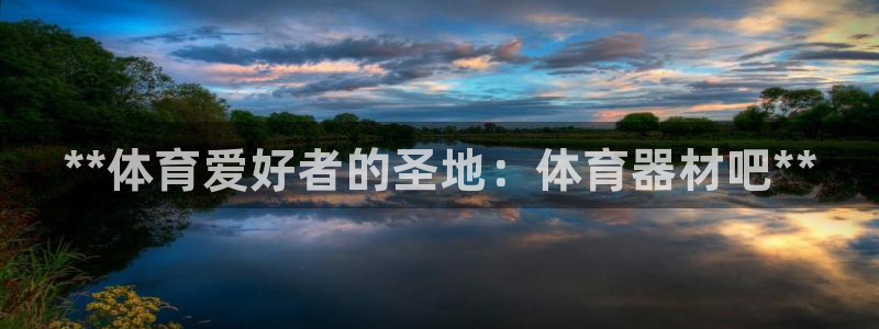 极悦官网注册最新版本更新内容在哪:**体育爱好者的圣地:体育